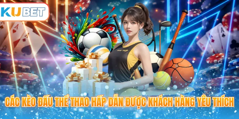 Các kèo đấu thể thao hấp dẫn được khách hàng yêu thích 
